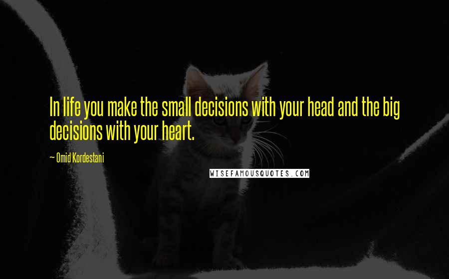 Omid Kordestani Quotes: In life you make the small decisions with your head and the big decisions with your heart.