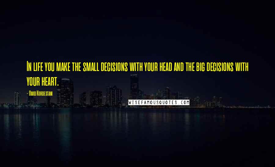 Omid Kordestani Quotes: In life you make the small decisions with your head and the big decisions with your heart.