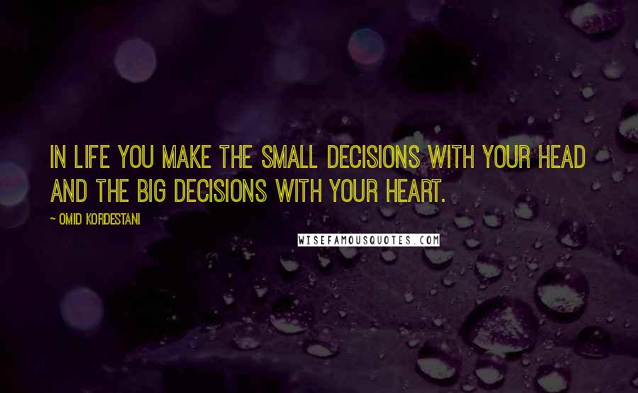 Omid Kordestani Quotes: In life you make the small decisions with your head and the big decisions with your heart.