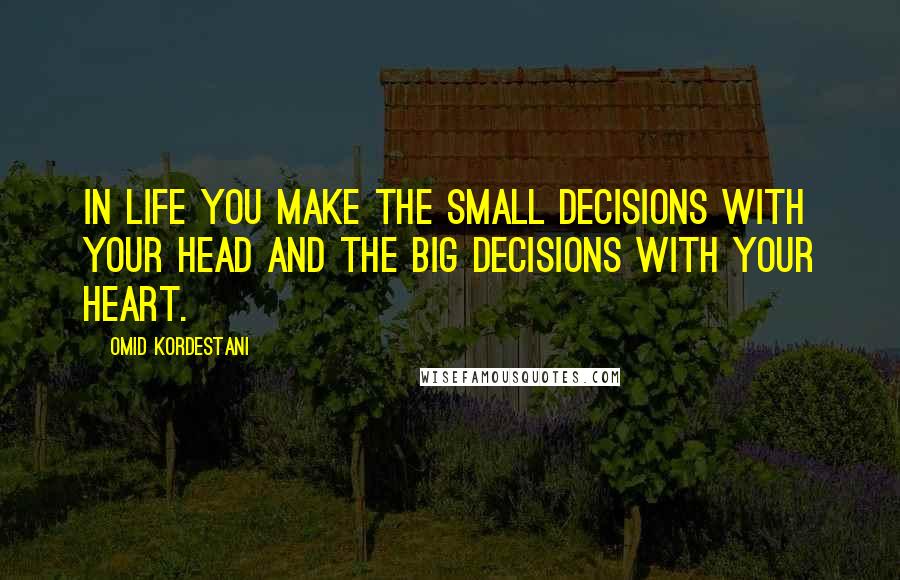 Omid Kordestani Quotes: In life you make the small decisions with your head and the big decisions with your heart.