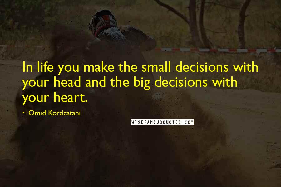 Omid Kordestani Quotes: In life you make the small decisions with your head and the big decisions with your heart.