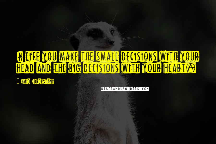 Omid Kordestani Quotes: In life you make the small decisions with your head and the big decisions with your heart.