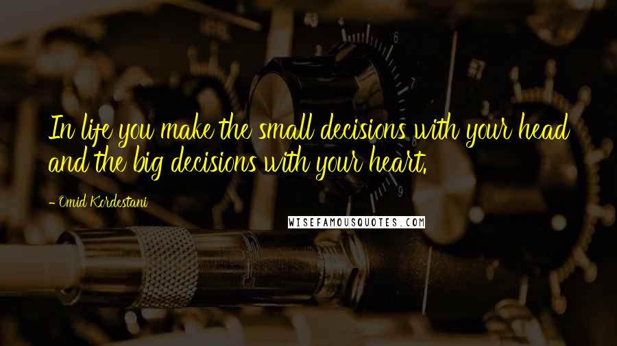 Omid Kordestani Quotes: In life you make the small decisions with your head and the big decisions with your heart.