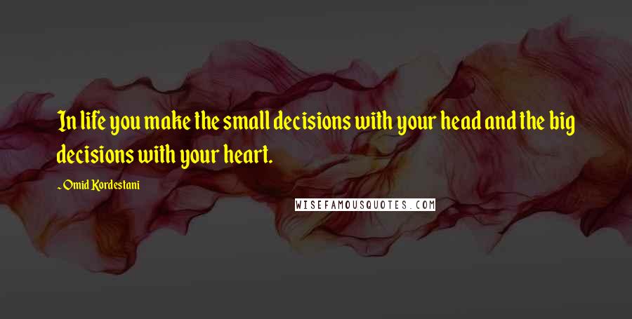Omid Kordestani Quotes: In life you make the small decisions with your head and the big decisions with your heart.