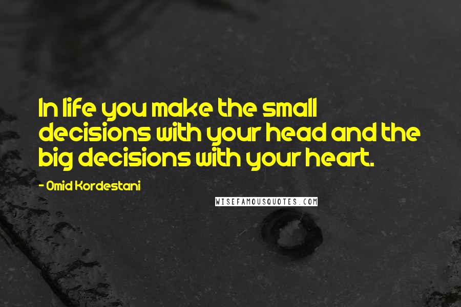 Omid Kordestani Quotes: In life you make the small decisions with your head and the big decisions with your heart.