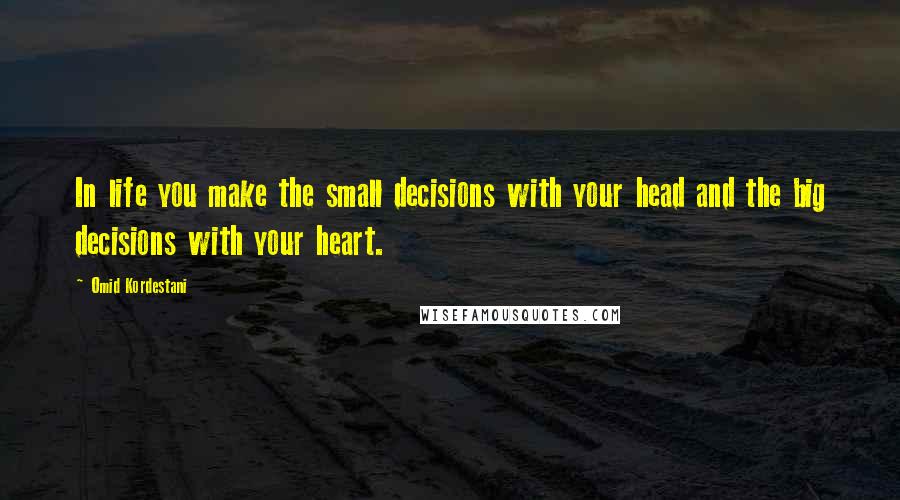 Omid Kordestani Quotes: In life you make the small decisions with your head and the big decisions with your heart.