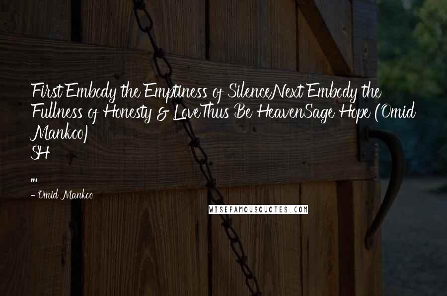 Omid Mankoo Quotes: First Embody the Emptiness of SilenceNext Embody the Fullness of Honesty & LoveThus Be HeavenSage Hope (Omid Mankoo) SH ...
