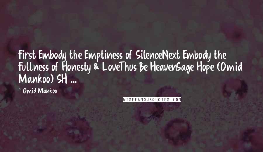 Omid Mankoo Quotes: First Embody the Emptiness of SilenceNext Embody the Fullness of Honesty & LoveThus Be HeavenSage Hope (Omid Mankoo) SH ...