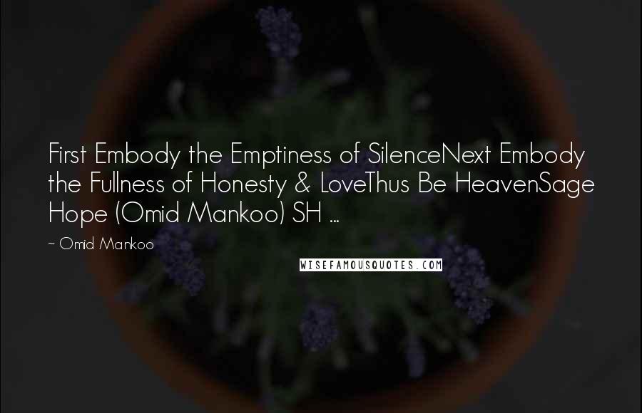 Omid Mankoo Quotes: First Embody the Emptiness of SilenceNext Embody the Fullness of Honesty & LoveThus Be HeavenSage Hope (Omid Mankoo) SH ...