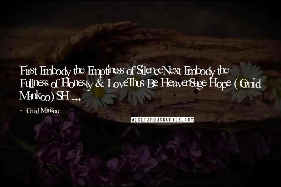 Omid Mankoo Quotes: First Embody the Emptiness of SilenceNext Embody the Fullness of Honesty & LoveThus Be HeavenSage Hope (Omid Mankoo) SH ...