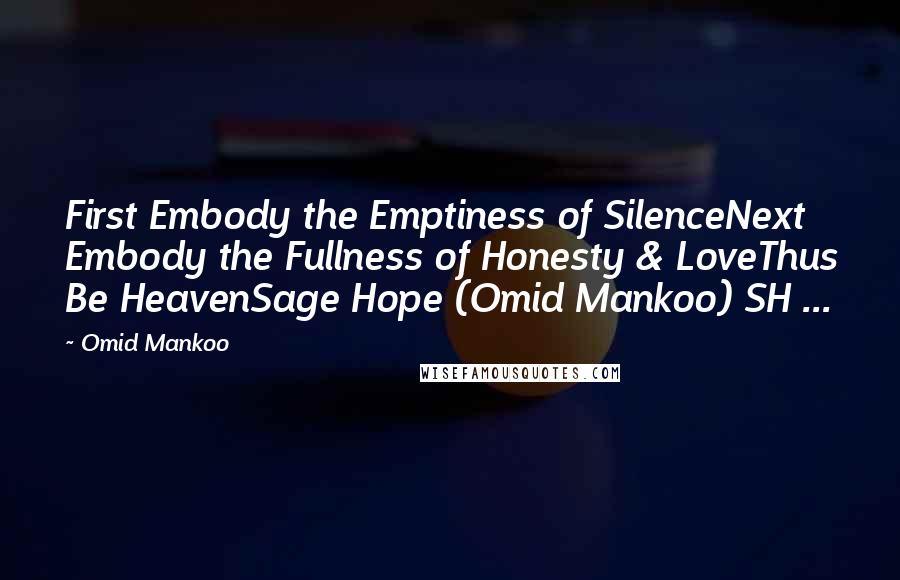 Omid Mankoo Quotes: First Embody the Emptiness of SilenceNext Embody the Fullness of Honesty & LoveThus Be HeavenSage Hope (Omid Mankoo) SH ...