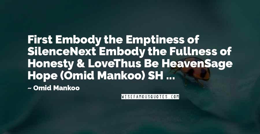 Omid Mankoo Quotes: First Embody the Emptiness of SilenceNext Embody the Fullness of Honesty & LoveThus Be HeavenSage Hope (Omid Mankoo) SH ...