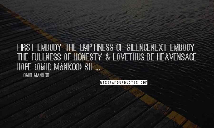 Omid Mankoo Quotes: First Embody the Emptiness of SilenceNext Embody the Fullness of Honesty & LoveThus Be HeavenSage Hope (Omid Mankoo) SH ...