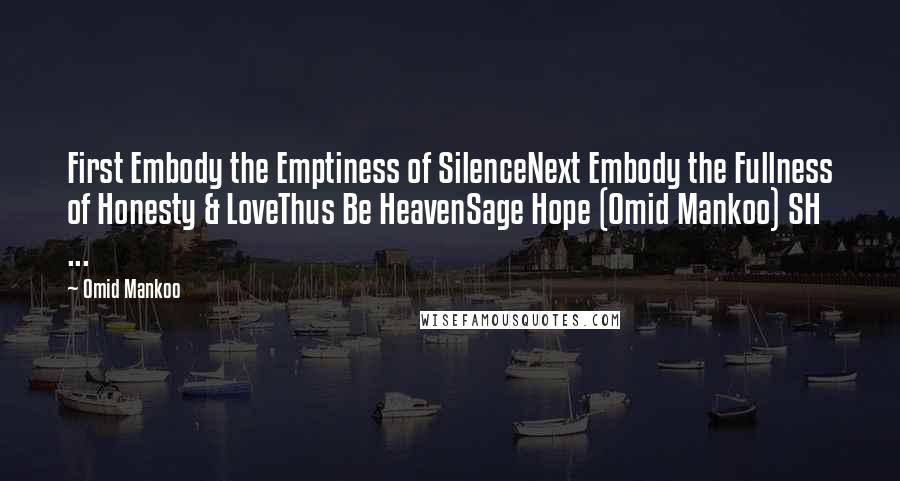 Omid Mankoo Quotes: First Embody the Emptiness of SilenceNext Embody the Fullness of Honesty & LoveThus Be HeavenSage Hope (Omid Mankoo) SH ...