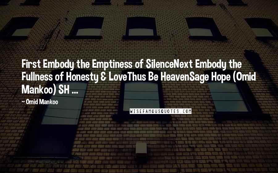 Omid Mankoo Quotes: First Embody the Emptiness of SilenceNext Embody the Fullness of Honesty & LoveThus Be HeavenSage Hope (Omid Mankoo) SH ...