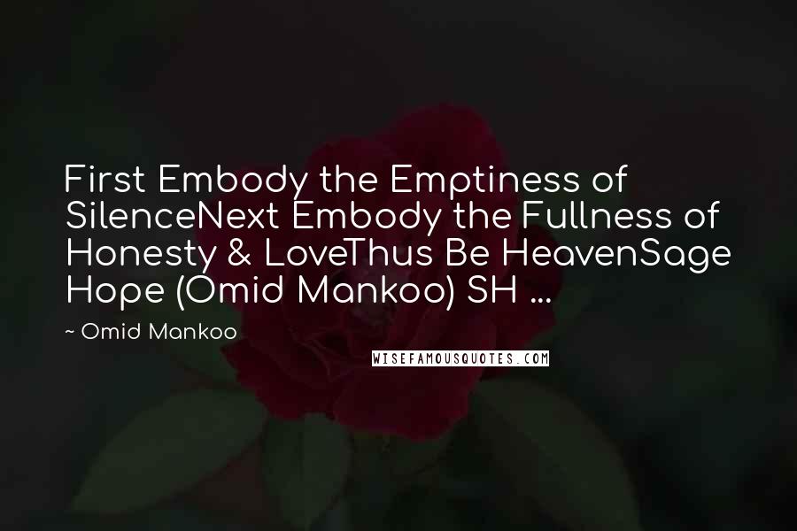 Omid Mankoo Quotes: First Embody the Emptiness of SilenceNext Embody the Fullness of Honesty & LoveThus Be HeavenSage Hope (Omid Mankoo) SH ...