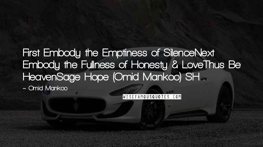 Omid Mankoo Quotes: First Embody the Emptiness of SilenceNext Embody the Fullness of Honesty & LoveThus Be HeavenSage Hope (Omid Mankoo) SH ...
