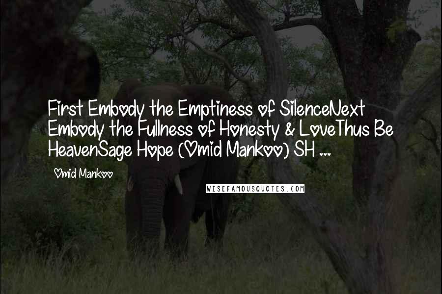 Omid Mankoo Quotes: First Embody the Emptiness of SilenceNext Embody the Fullness of Honesty & LoveThus Be HeavenSage Hope (Omid Mankoo) SH ...