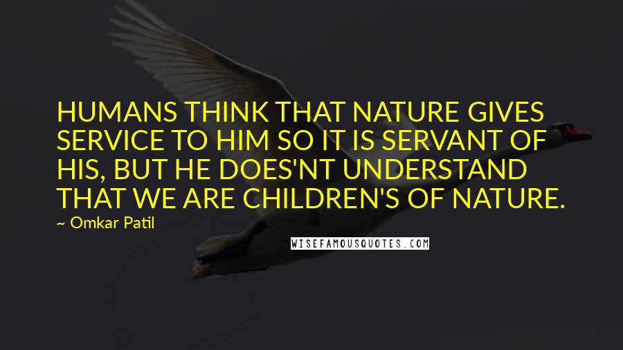 Omkar Patil Quotes: HUMANS THINK THAT NATURE GIVES SERVICE TO HIM SO IT IS SERVANT OF HIS, BUT HE DOES'NT UNDERSTAND THAT WE ARE CHILDREN'S OF NATURE.