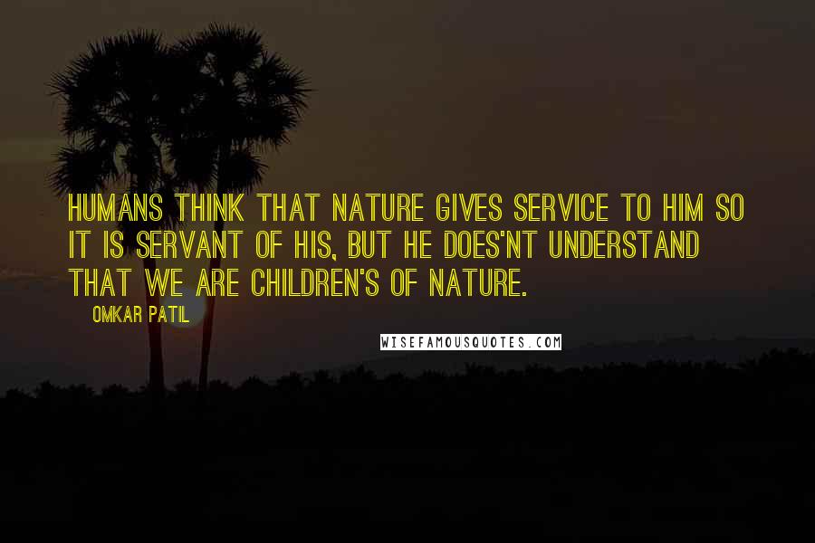 Omkar Patil Quotes: HUMANS THINK THAT NATURE GIVES SERVICE TO HIM SO IT IS SERVANT OF HIS, BUT HE DOES'NT UNDERSTAND THAT WE ARE CHILDREN'S OF NATURE.