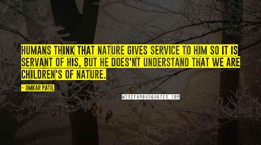 Omkar Patil Quotes: HUMANS THINK THAT NATURE GIVES SERVICE TO HIM SO IT IS SERVANT OF HIS, BUT HE DOES'NT UNDERSTAND THAT WE ARE CHILDREN'S OF NATURE.