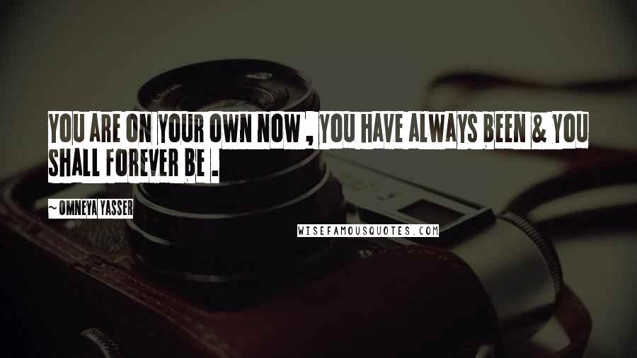 Omneya Yasser Quotes: You are on your own now , you have always been & you shall forever be .