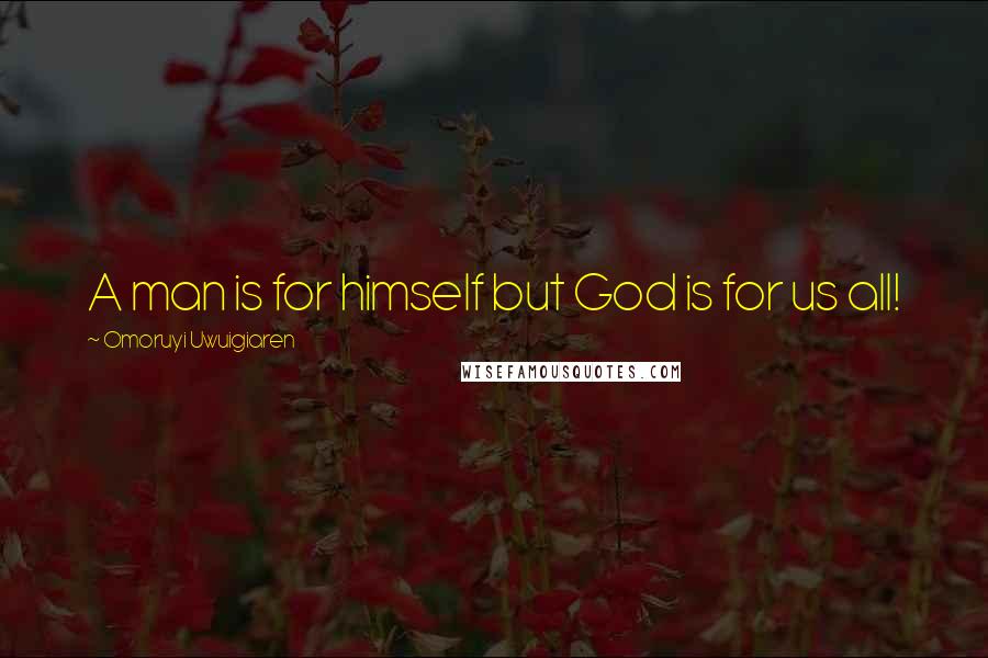 Omoruyi Uwuigiaren Quotes: A man is for himself but God is for us all!