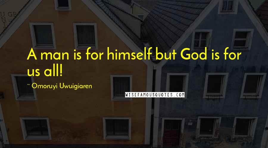 Omoruyi Uwuigiaren Quotes: A man is for himself but God is for us all!