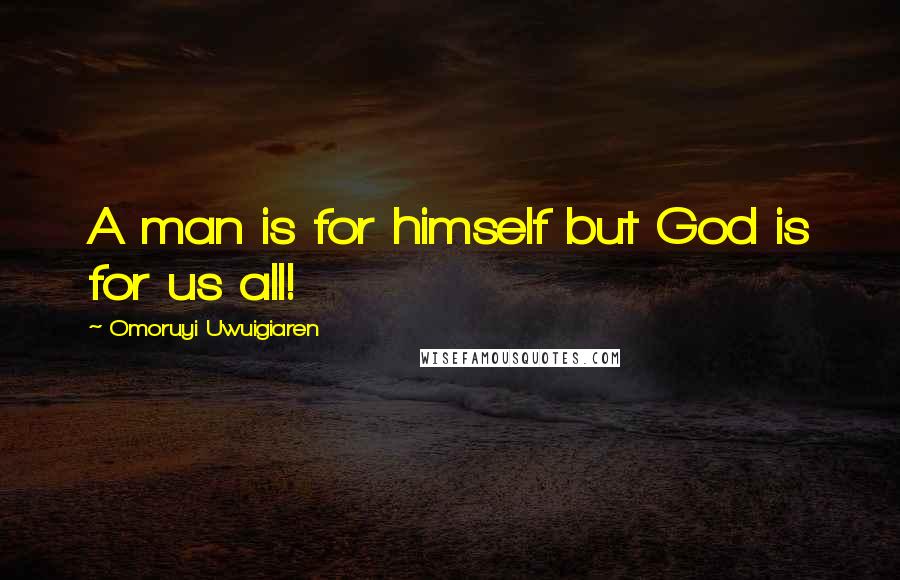 Omoruyi Uwuigiaren Quotes: A man is for himself but God is for us all!