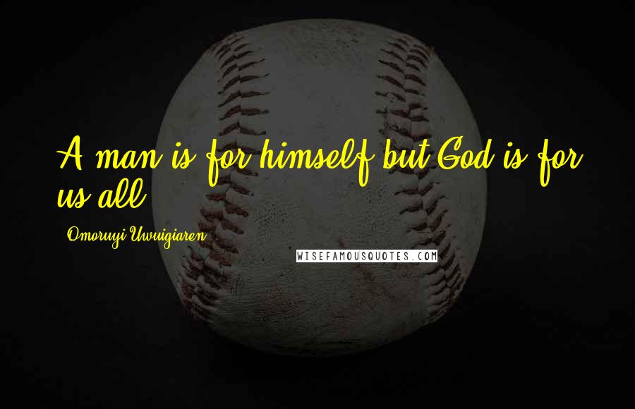 Omoruyi Uwuigiaren Quotes: A man is for himself but God is for us all!