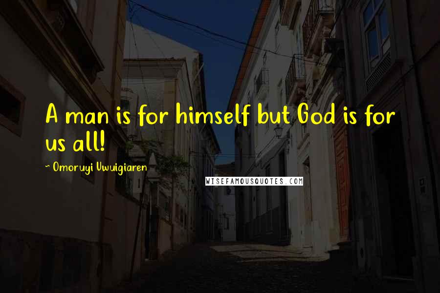 Omoruyi Uwuigiaren Quotes: A man is for himself but God is for us all!