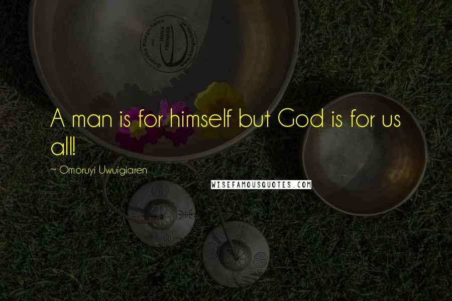 Omoruyi Uwuigiaren Quotes: A man is for himself but God is for us all!