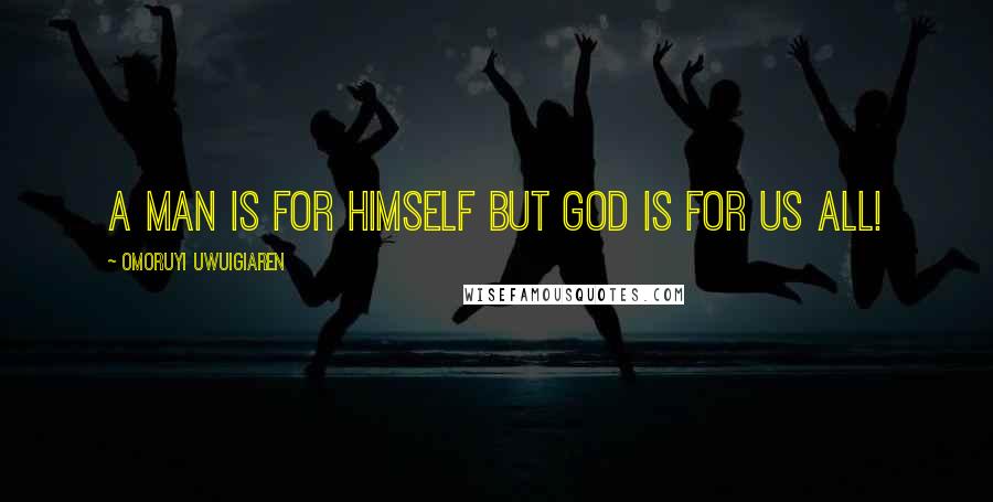 Omoruyi Uwuigiaren Quotes: A man is for himself but God is for us all!