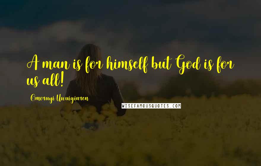 Omoruyi Uwuigiaren Quotes: A man is for himself but God is for us all!