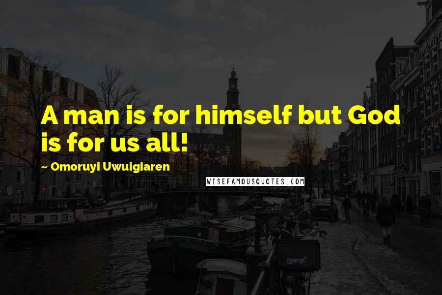 Omoruyi Uwuigiaren Quotes: A man is for himself but God is for us all!