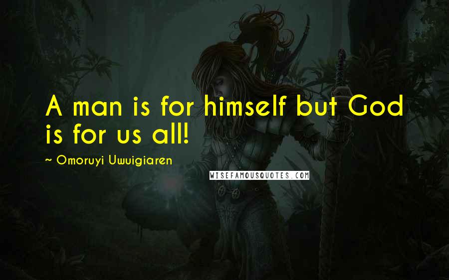 Omoruyi Uwuigiaren Quotes: A man is for himself but God is for us all!