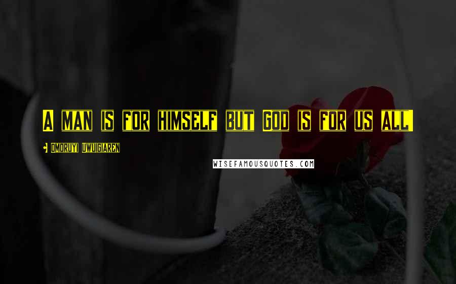Omoruyi Uwuigiaren Quotes: A man is for himself but God is for us all!