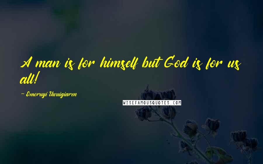 Omoruyi Uwuigiaren Quotes: A man is for himself but God is for us all!