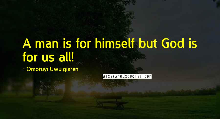 Omoruyi Uwuigiaren Quotes: A man is for himself but God is for us all!