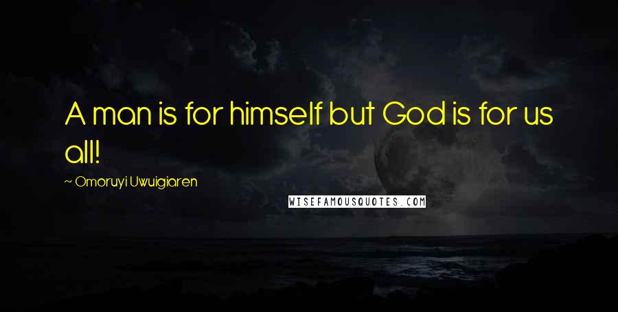Omoruyi Uwuigiaren Quotes: A man is for himself but God is for us all!