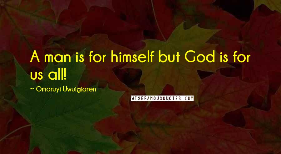 Omoruyi Uwuigiaren Quotes: A man is for himself but God is for us all!