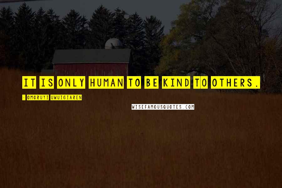 Omoruyi Uwuigiaren Quotes: It is only human to be kind to others.