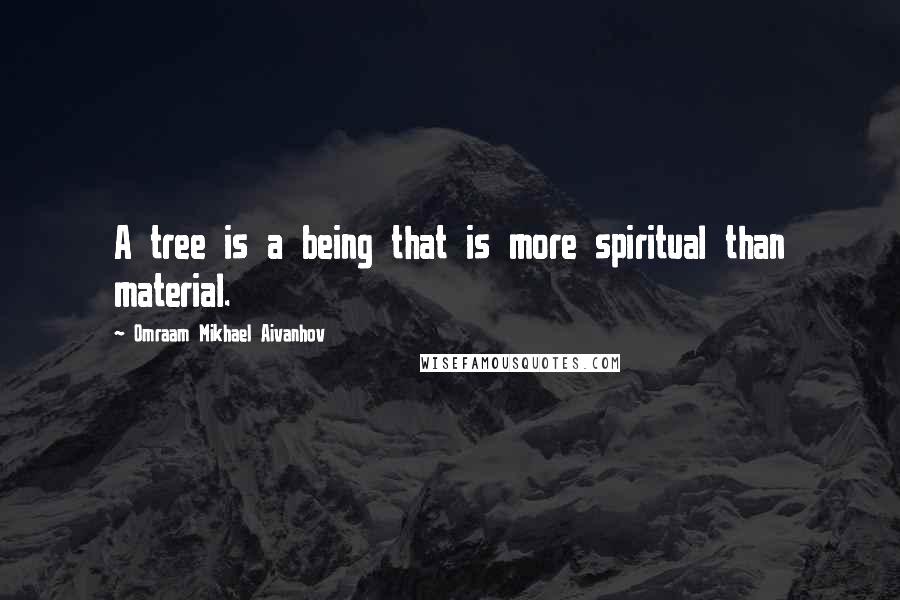 Omraam Mikhael Aivanhov Quotes: A tree is a being that is more spiritual than material.