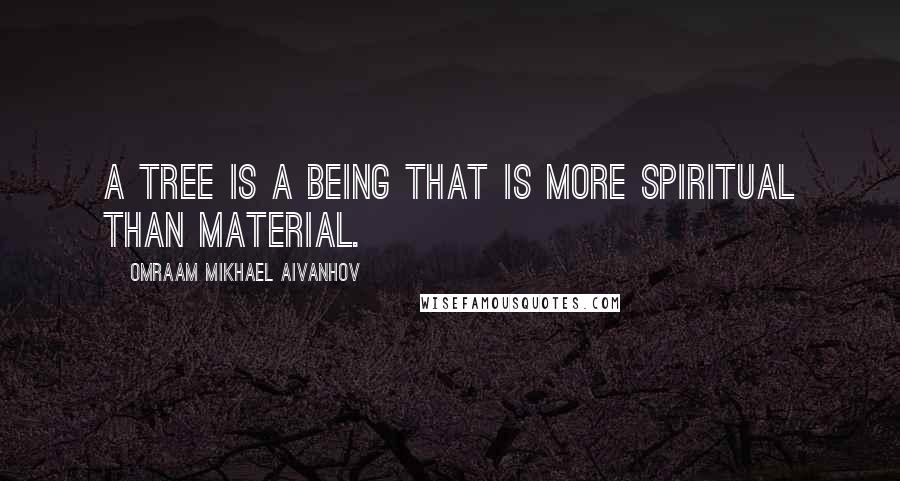 Omraam Mikhael Aivanhov Quotes: A tree is a being that is more spiritual than material.