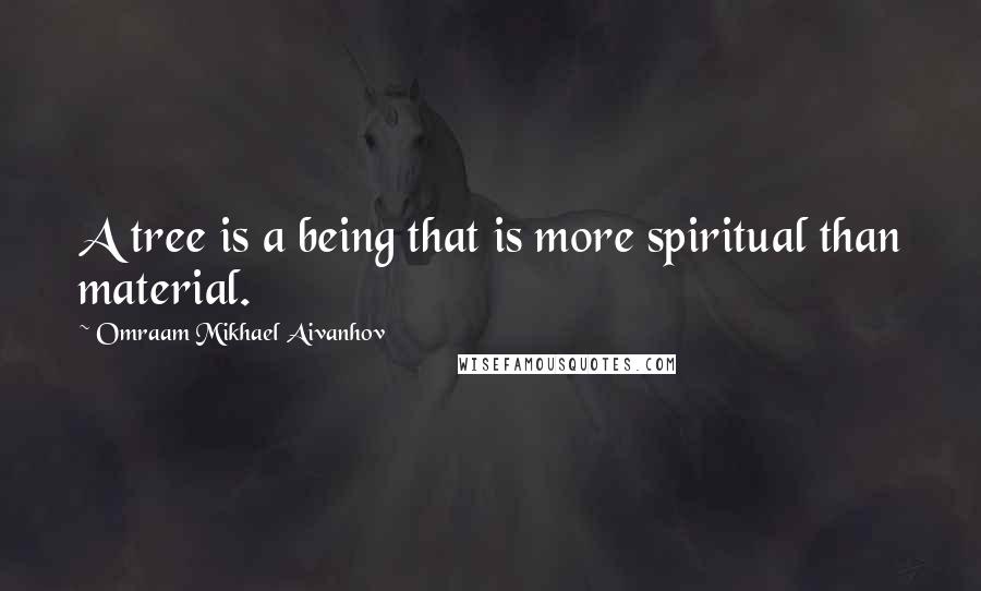 Omraam Mikhael Aivanhov Quotes: A tree is a being that is more spiritual than material.