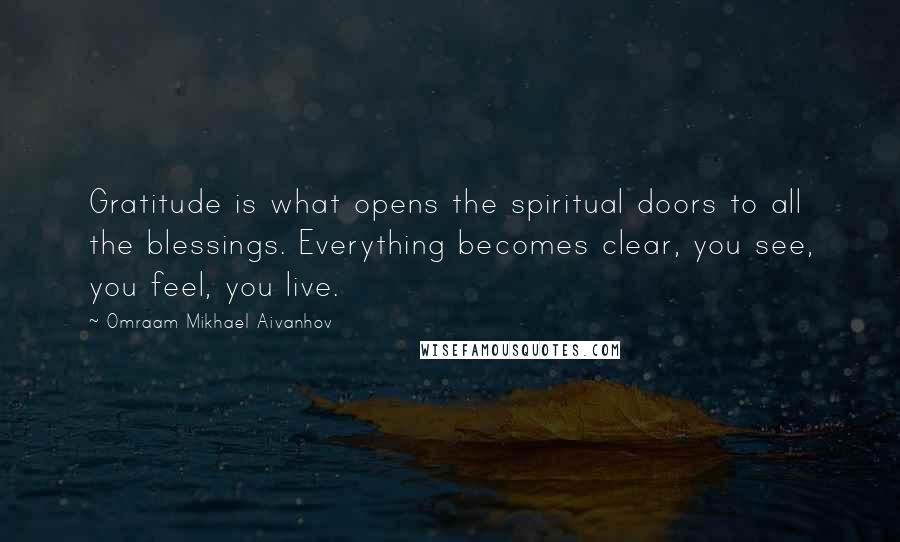 Omraam Mikhael Aivanhov Quotes: Gratitude is what opens the spiritual doors to all the blessings. Everything becomes clear, you see, you feel, you live.