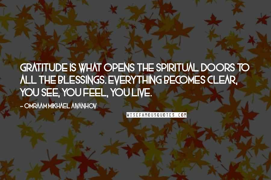 Omraam Mikhael Aivanhov Quotes: Gratitude is what opens the spiritual doors to all the blessings. Everything becomes clear, you see, you feel, you live.