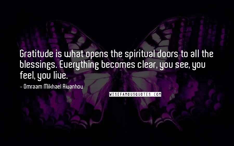 Omraam Mikhael Aivanhov Quotes: Gratitude is what opens the spiritual doors to all the blessings. Everything becomes clear, you see, you feel, you live.