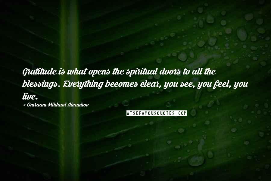 Omraam Mikhael Aivanhov Quotes: Gratitude is what opens the spiritual doors to all the blessings. Everything becomes clear, you see, you feel, you live.