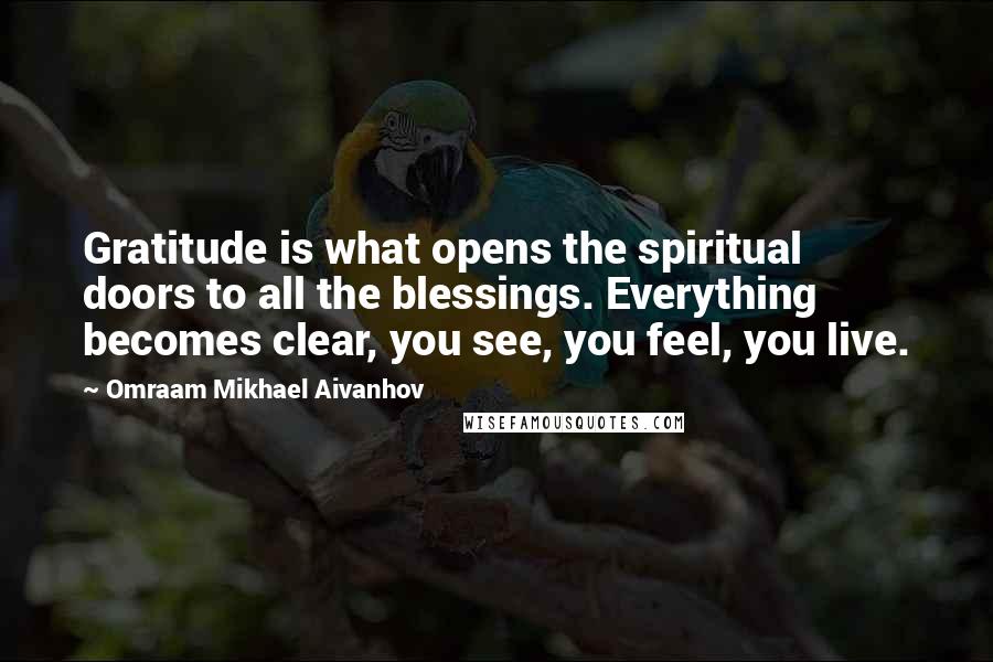 Omraam Mikhael Aivanhov Quotes: Gratitude is what opens the spiritual doors to all the blessings. Everything becomes clear, you see, you feel, you live.